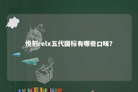 悦刻relx五代国标有哪些口味�？ 